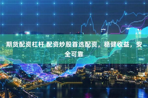 期货配资杠杆 配资炒股首选配资，稳健收益，安全可靠