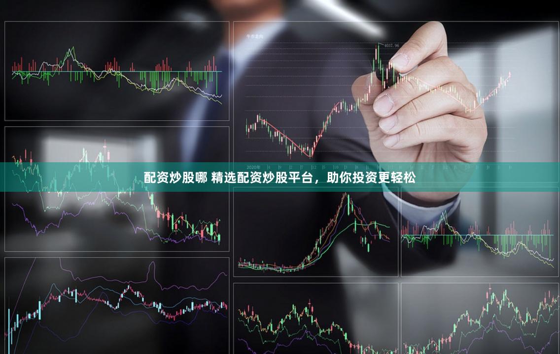 配资炒股哪 精选配资炒股平台，助你投资更轻松