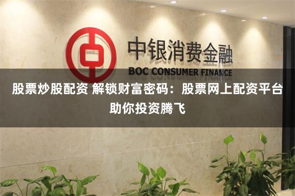 股票炒股配资 解锁财富密码：股票网上配资平台助你投资腾飞