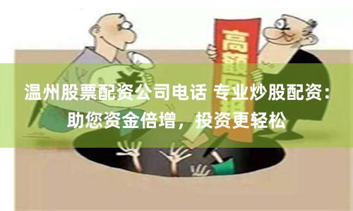 温州股票配资公司电话 专业炒股配资:助您资金倍增,投资更轻松