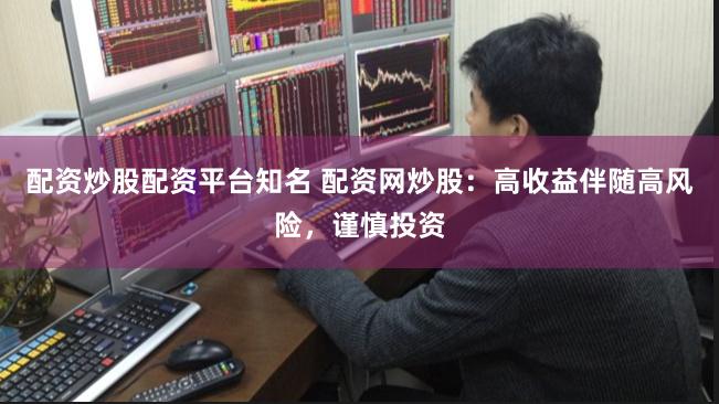 配资炒股配资平台知名 配资网炒股：高收益伴随高风险，谨慎投资
