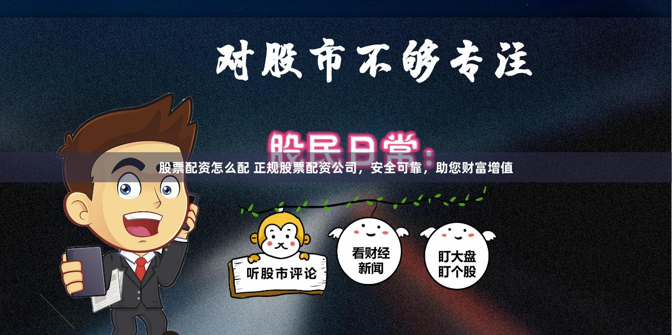 股票配资怎么配 正规股票配资公司，安全可靠，助您财富增值