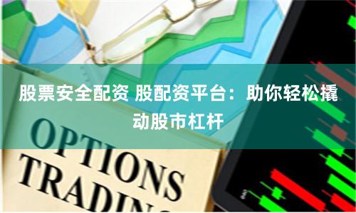 股票安全配资 股配资平台：助你轻松撬动股市杠杆