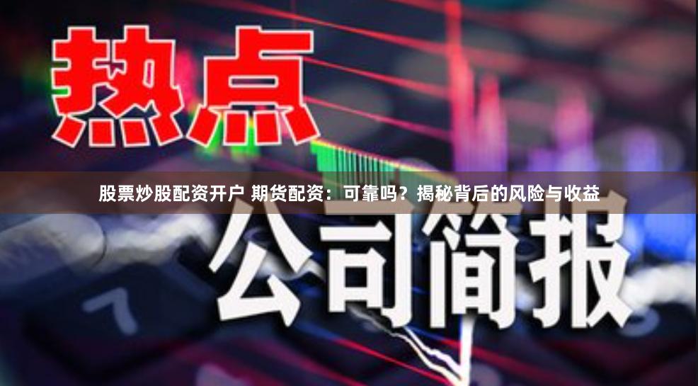 股票炒股配资开户 期货配资：可靠吗？揭秘背后的风险与收益