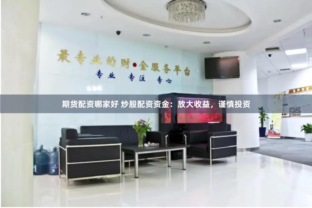 期货配资哪家好 炒股配资资金：放大收益，谨慎投资