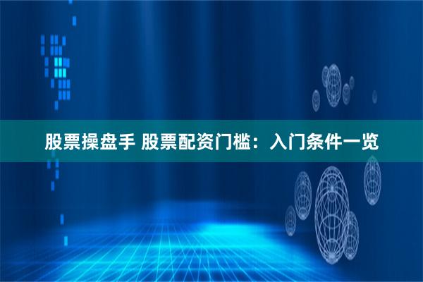 股票操盘手 股票配资门槛：入门条件一览