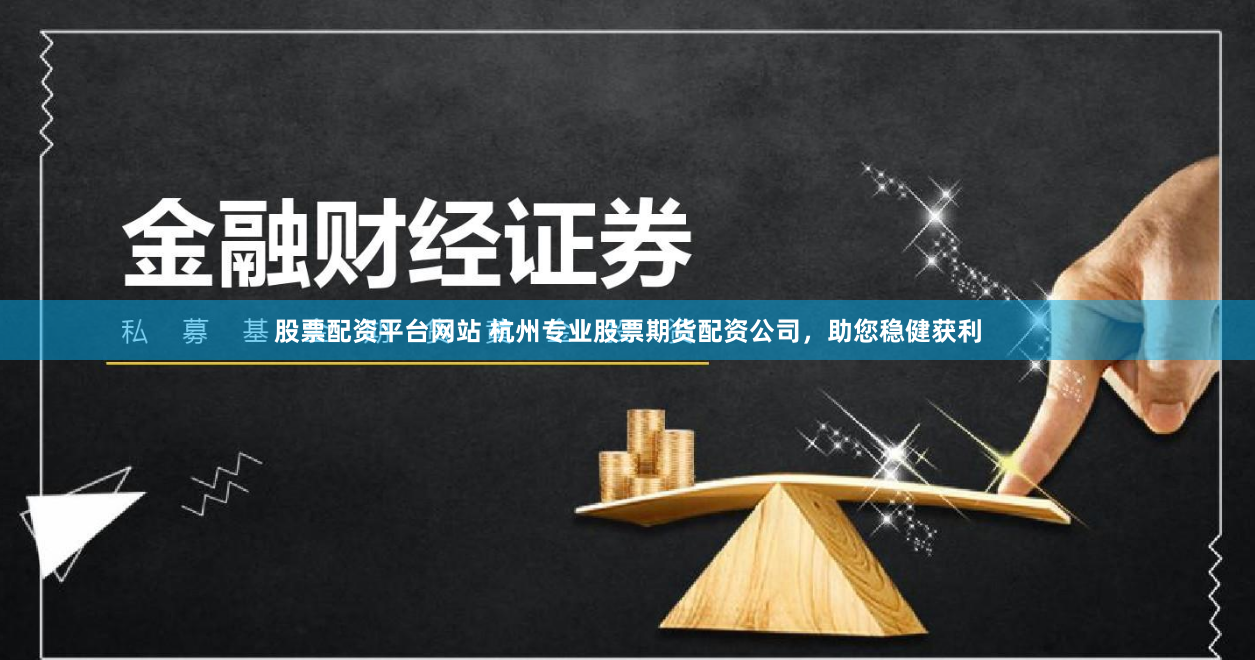 股票配资平台网站 杭州专业股票期货配资公司，助您稳健获利