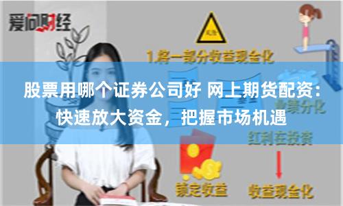 股票用哪个证券公司好 网上期货配资：快速放大资金，把握市场机遇
