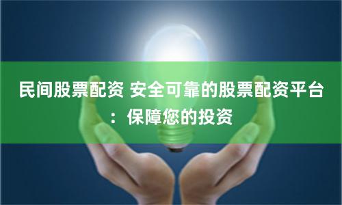 民间股票配资 安全可靠的股票配资平台：保障您的投资