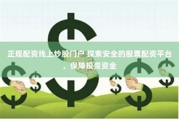 正规配资线上炒股门户 探索安全的股票配资平台,保障投资资金