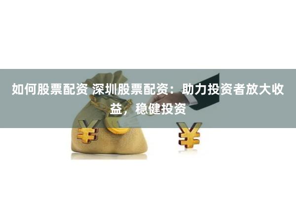 如何股票配资 深圳股票配资：助力投资者放大收益，稳健投资