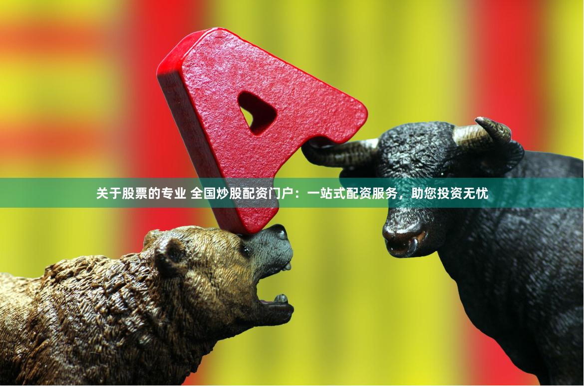 关于股票的专业 全国炒股配资门户：一站式配资服务，助您投资无忧