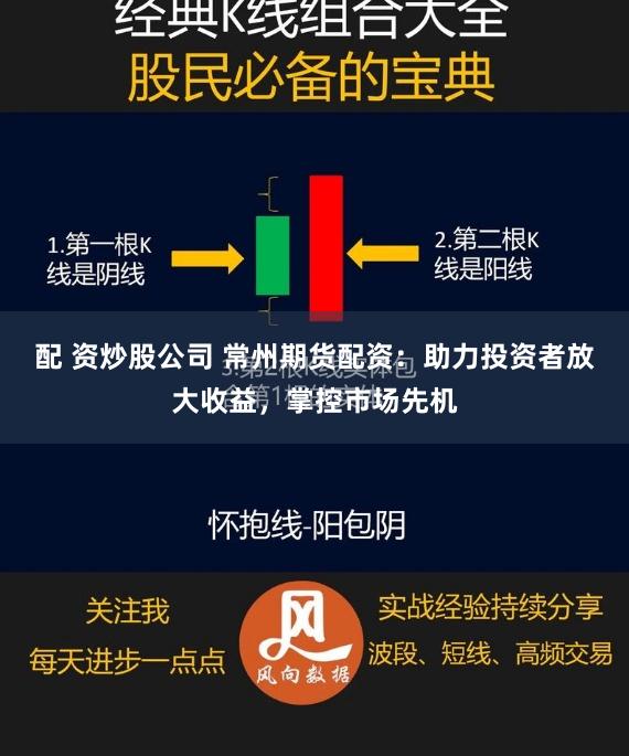 配 资炒股公司 常州期货配资：助力投资者放大收益，掌控市场先机