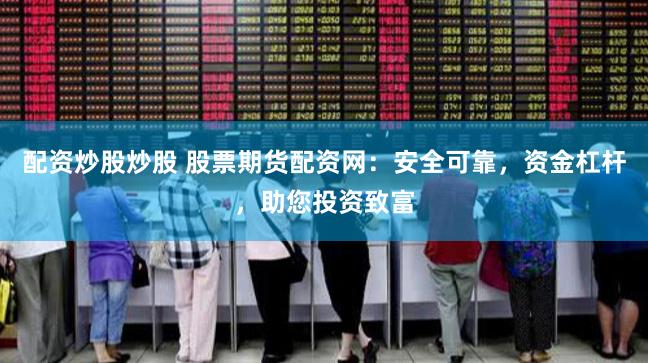 配资炒股炒股 股票期货配资网:安全可靠,资金杠杆,助您投资致富