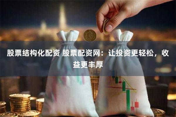 股票结构化配资 股票配资网:让投资更轻松,收益更丰厚
