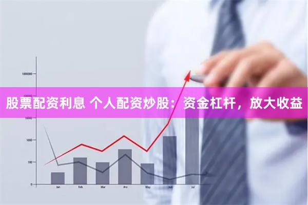 股票配资利息 个人配资炒股：资金杠杆，放大收益