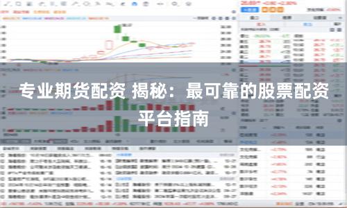 专业期货配资 揭秘:最可靠的股票配资平台指南