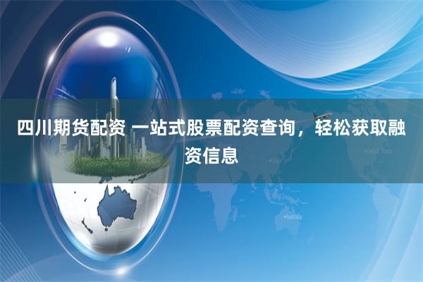 四川期货配资 一站式股票配资查询,轻松获取融资信息