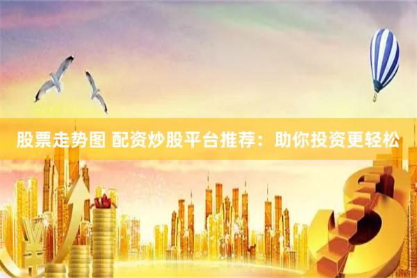 股票走势图 配资炒股平台推荐:助你投资更轻松