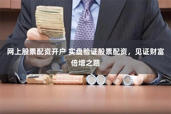 网上股票配资开户 实盘验证股票配资,见证财富倍增之路