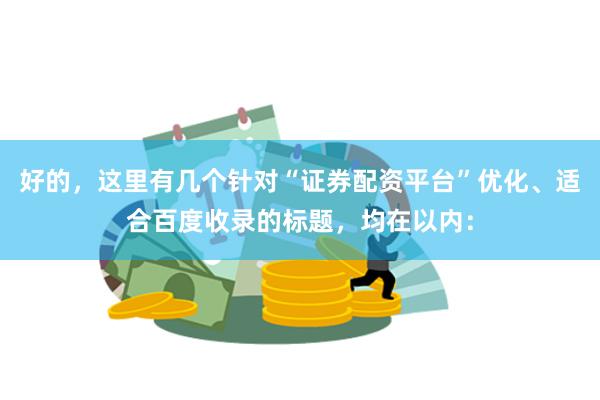 好的,这里有几个针对“证券配资平台”优化、适合百度收录的标题,均在以内: