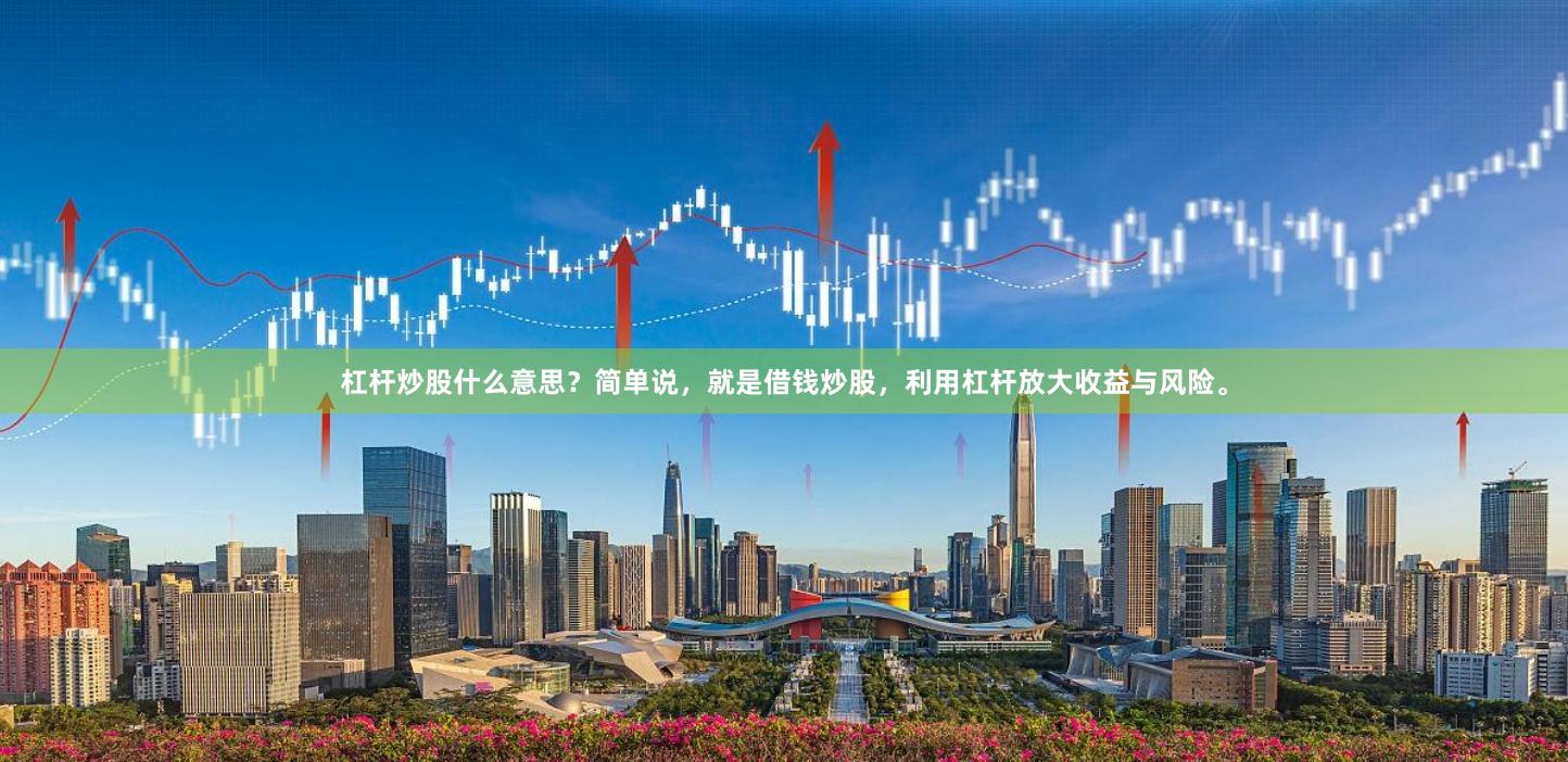杠杆炒股什么意思？简单说，就是借钱炒股，利用杠杆放大收益与风险。