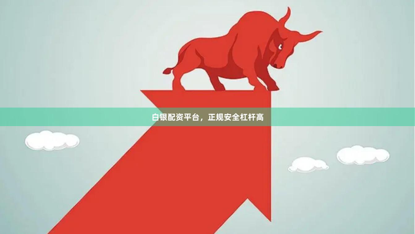 白银配资平台，正规安全杠杆高
